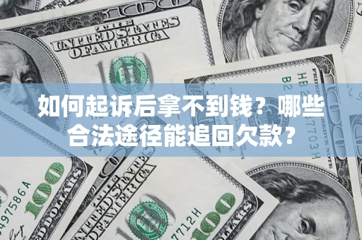 北京如何起诉后拿不到钱？哪些合法途径能追回欠款？