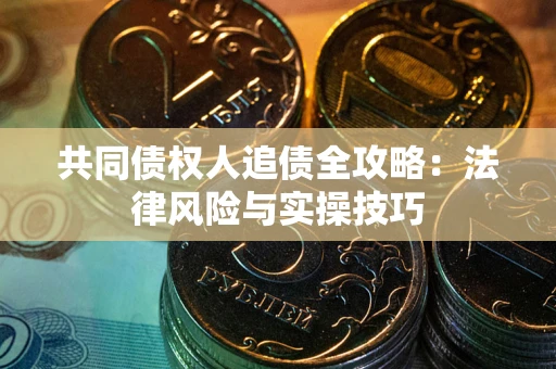 北京共同债权人追债全攻略：法律风险与实操技巧