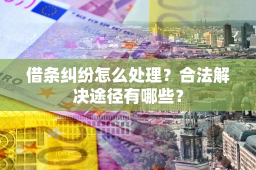 北京借条纠纷怎么处理？合法解决途径有哪些？