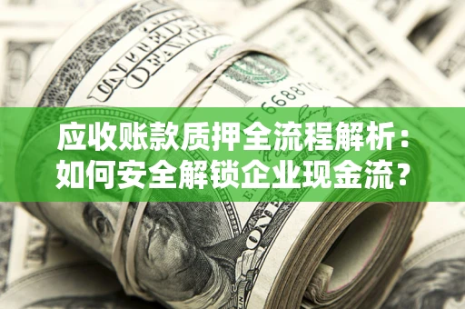 北京应收账款质押全流程解析：如何安全解锁企业现金流？