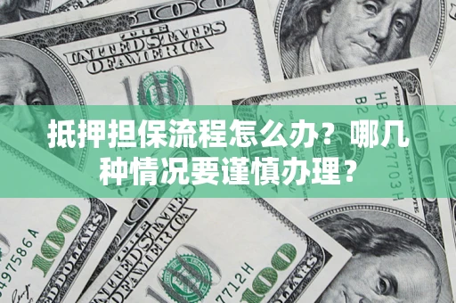 北京抵押担保流程怎么办？哪几种情况要谨慎办理？