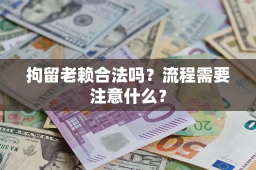 北京拘留老赖合法吗？流程需要注意什么？