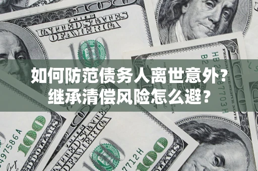 北京如何防范债务人离世意外？继承清偿风险怎么避？