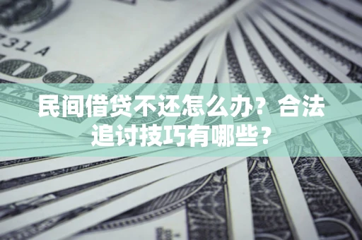 北京民间借贷不还怎么办？合法追讨技巧有哪些？