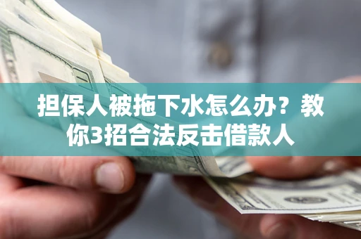 北京担保人被拖下水怎么办？教你3招合法反击借款人