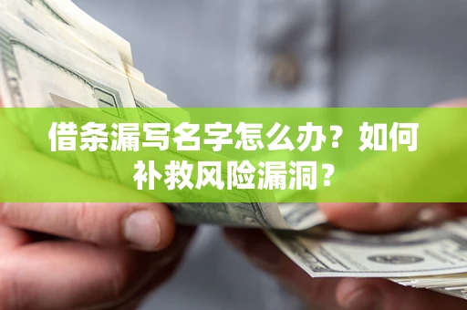 北京借条漏写名字怎么办？如何补救风险漏洞？