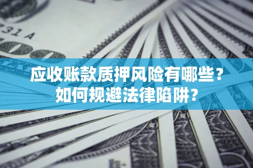 北京应收账款质押风险有哪些？如何规避法律陷阱？