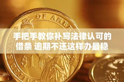 北京手把手教你补写法律认可的借条 逾期不还这样办最稳妥