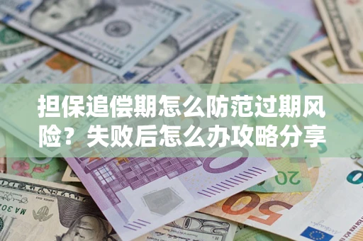 北京担保追偿期怎么防范过期风险？失败后怎么办攻略分享