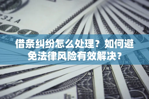 北京借条纠纷怎么处理？如何避免法律风险有效解决？
