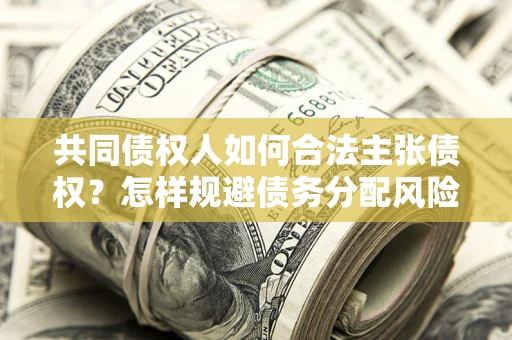 北京共同债权人如何合法主张债权？怎样规避债务分配风险？