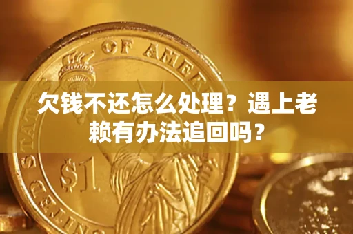 北京欠钱不还怎么处理？遇上老赖有办法追回吗？