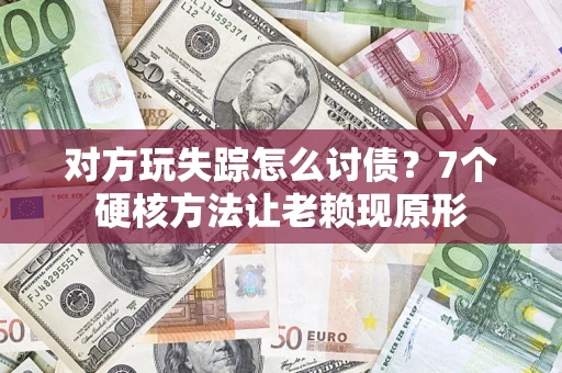 北京对方玩失踪怎么讨债？7个硬核方法让老赖现原形