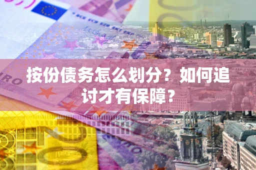 北京按份债务怎么划分？如何追讨才有保障？