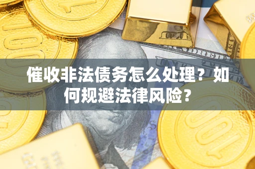 北京催收非法债务怎么处理？如何规避法律风险？