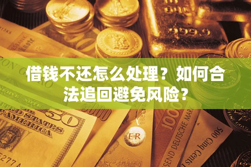 北京借钱不还怎么处理？如何合法追回避免风险？