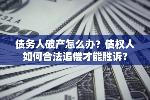 北京债务人破产怎么办？债权人如何合法追偿才能胜诉？