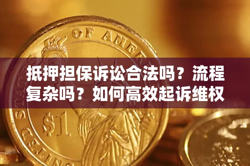北京抵押担保诉讼合法吗？流程复杂吗？如何高效起诉维权？
