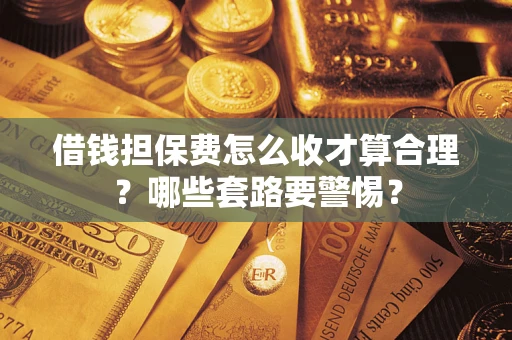 北京借钱担保费怎么收才算合理？哪些套路要警惕？