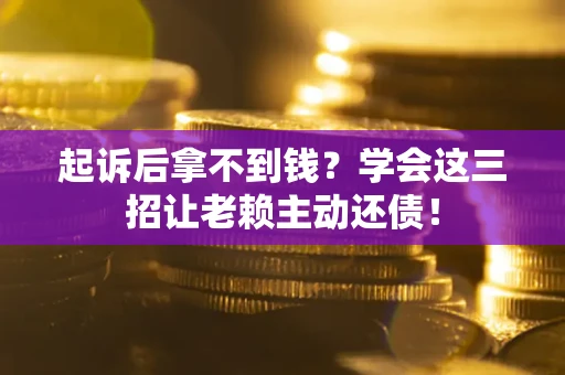北京起诉后拿不到钱？学会这三招让老赖主动还债！
