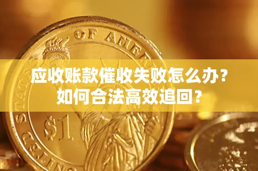 北京应收账款催收失败怎么办？如何合法高效追回？