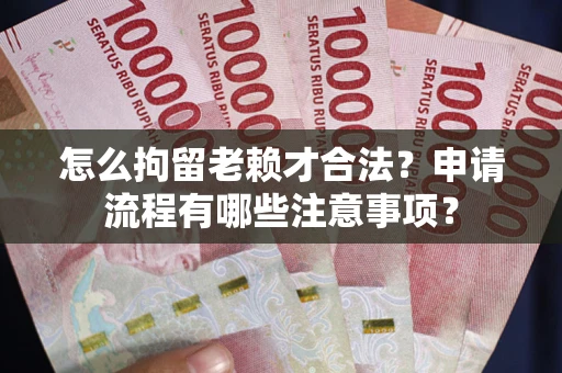 北京怎么拘留老赖才合法？申请流程有哪些注意事项？
