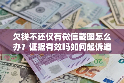 北京欠钱不还仅有微信截图怎么办？证据有效吗如何起诉追回欠款？