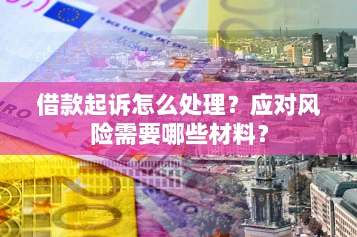 北京借款起诉怎么处理？应对风险需要哪些材料？