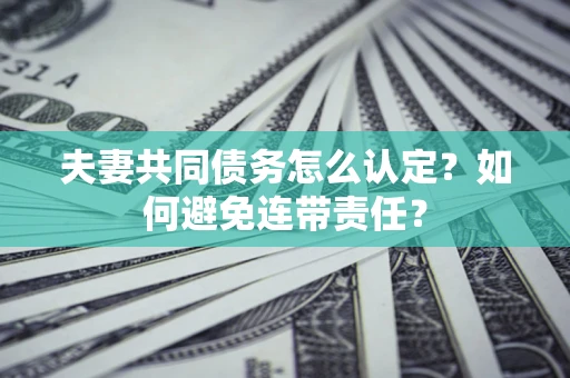 北京夫妻共同债务怎么认定？如何避免连带责任？