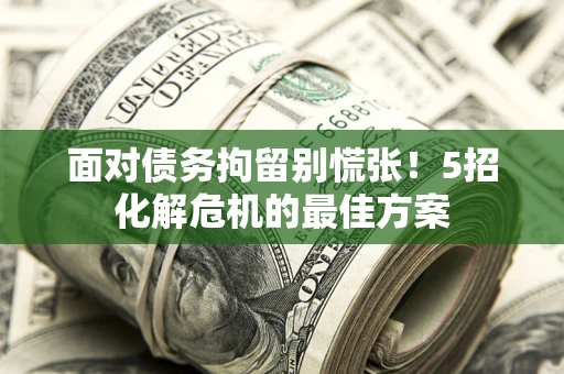 北京面对债务拘留别慌张！5招化解危机的最佳方案