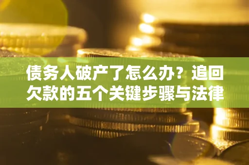 北京债务人破产了怎么办？追回欠款的五个关键步骤与法律策略