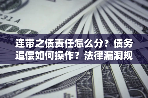 北京连带之债责任怎么分？债务追偿如何操作？法律漏洞规避指南