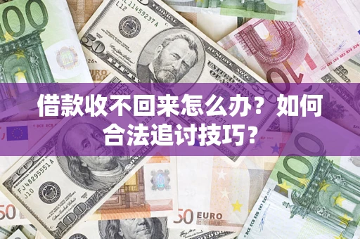 北京借款收不回来怎么办？如何合法追讨技巧？