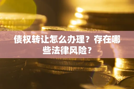 北京债权转让怎么办理？存在哪些法律风险？