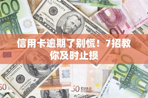 北京信用卡逾期了别慌！7招教你及时止损