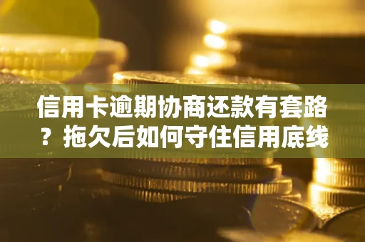 北京信用卡逾期协商还款有套路？拖欠后如何守住信用底线？