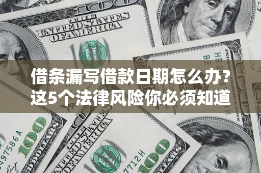 北京借条漏写借款日期怎么办？这5个法律风险你必须知道
