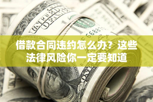 北京借款合同违约怎么办？这些法律风险你一定要知道