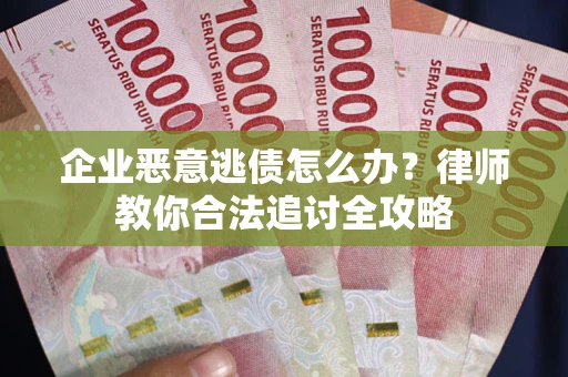 北京企业恶意逃债怎么办？律师教你合法追讨全攻略