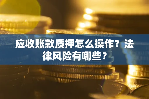北京应收账款质押怎么操作？法律风险有哪些？