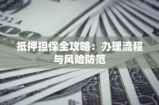 北京抵押担保全攻略：办理流程与风险防范