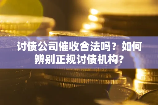 北京讨债公司催收合法吗？如何辨别正规讨债机构？