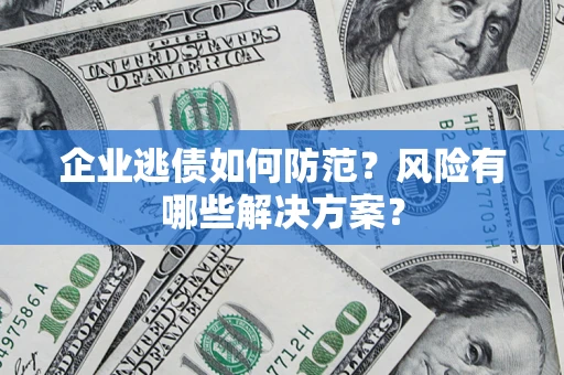 北京企业逃债如何防范？风险有哪些解决方案？