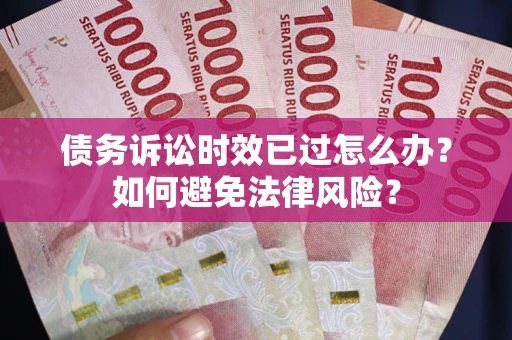 北京债务诉讼时效已过怎么办？如何避免法律风险？