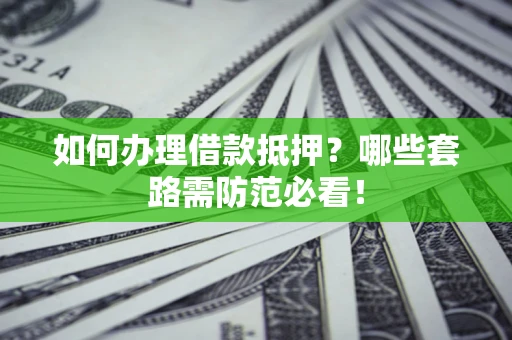 北京如何办理借款抵押？哪些套路需防范必看！