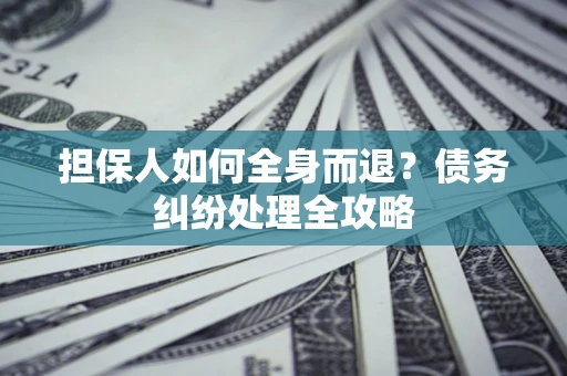 北京担保人如何全身而退？债务纠纷处理全攻略