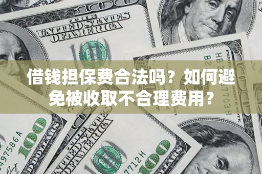 北京借钱担保费合法吗？如何避免被收取不合理费用？