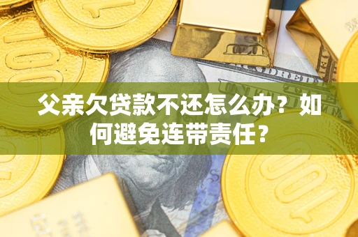 北京父亲欠贷款不还怎么办？如何避免连带责任？