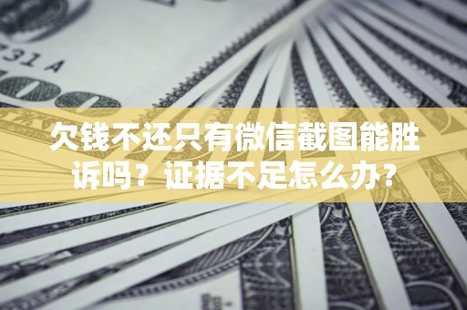 北京欠钱不还只有微信截图能胜诉吗？证据不足怎么办？