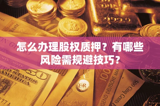 北京怎么办理股权质押？有哪些风险需规避技巧？